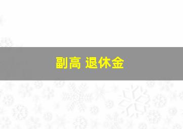 副高 退休金